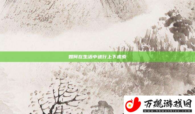 如何在生活中进行上下求索