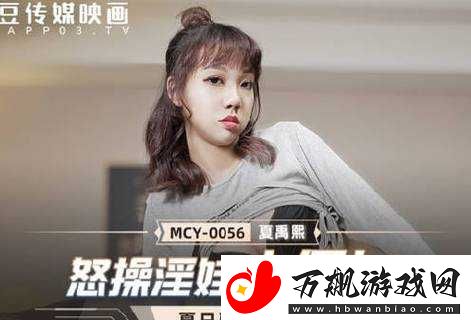 天美糖心麻豆精彩演绎不断