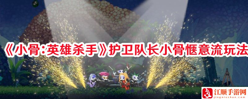 《小骨：英雄杀手》护卫队长小骨惬意流玩法