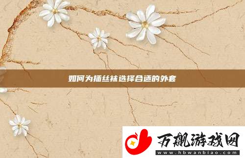 如何为插丝袜选择合适的外套
