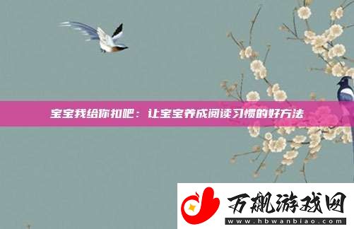 宝宝我给你扣吧：让宝宝养成阅读习惯的好方法