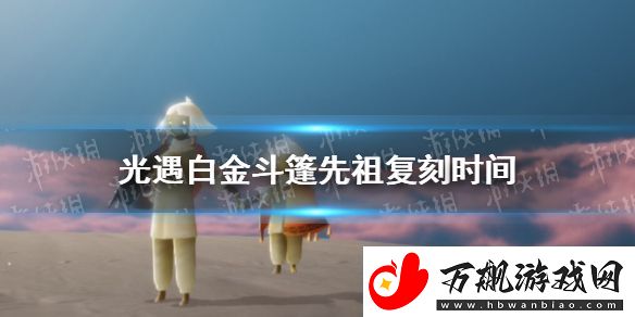 光遇白金斗篷什么时候复刻-白金斗篷先祖复刻时间