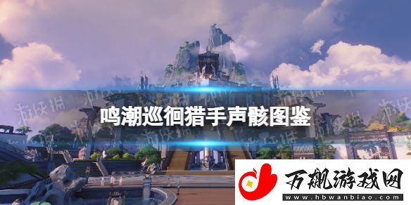 鸣潮巡徊猎手声骸什么效果：攻略教你拓宽视野
