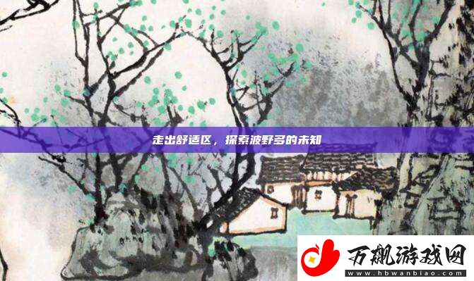 走出舒适区-探索波野多的未知