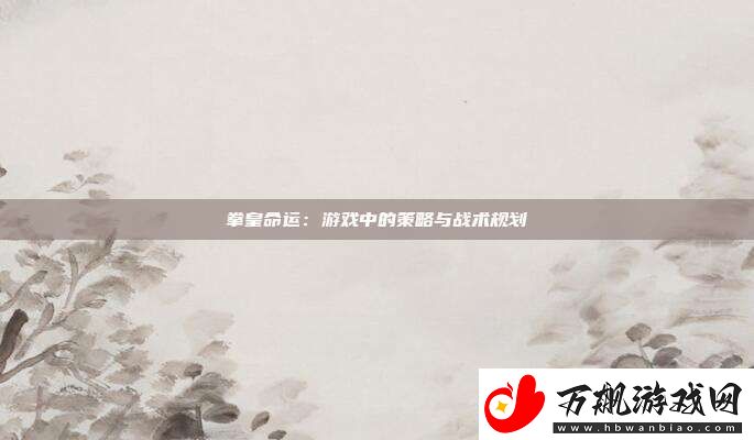 拳皇命运：游戏中的策略与战术规划
