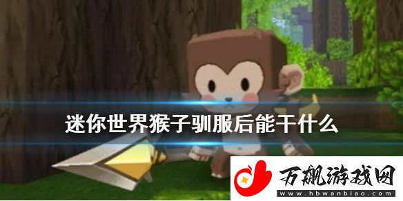 迷你世界猴子驯服后能干什么-驯服猴子攻略