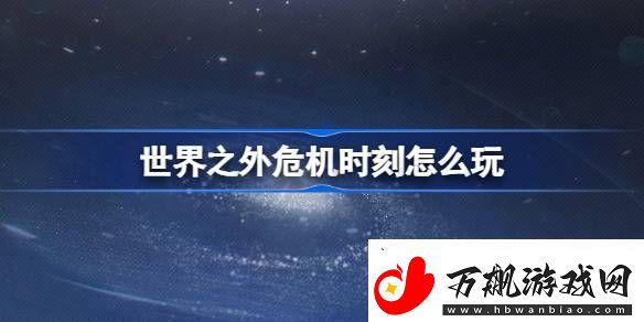 世界之外危机时刻怎么玩-世界之外危机时刻活动介绍