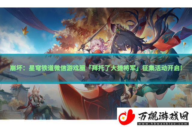 崩坏：星穹铁道微信游戏圈「拜托了大捷将军」征集活动开启!