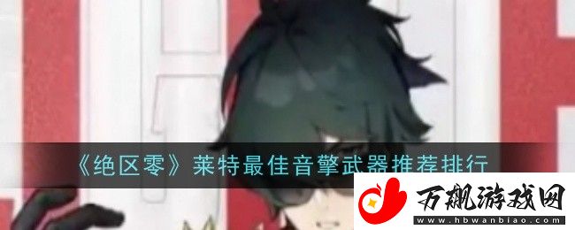 绝区零莱特最佳音擎武器是什么