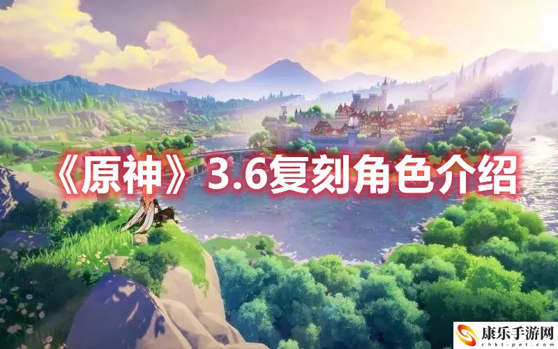 《原神》3.6复刻角色介绍