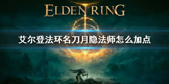 艾尔登法环名刀月隐怎么加点 艾尔登法环名刀月隐加点攻略