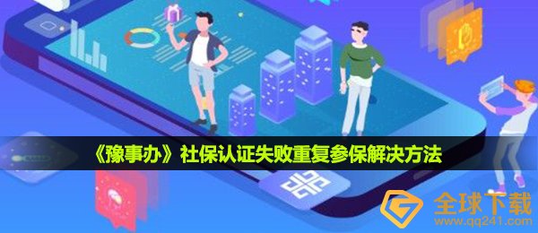 豫事办社保认证失败怎么办-社保认证失败重复参保解决方法