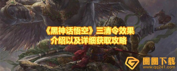 黑神话悟空三清令怎么获取-黑神话悟空三清令有什么用一览[图文]