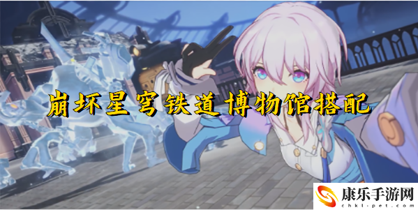 崩坏星穹铁道博物馆搭配 博物馆怎么搭