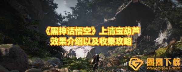 黑神话悟空上清宝葫芦怎么获取-黑神话悟空上清宝葫芦服用效果怎么样一览[图文]