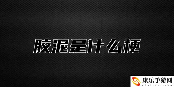 胶泥是什么梗