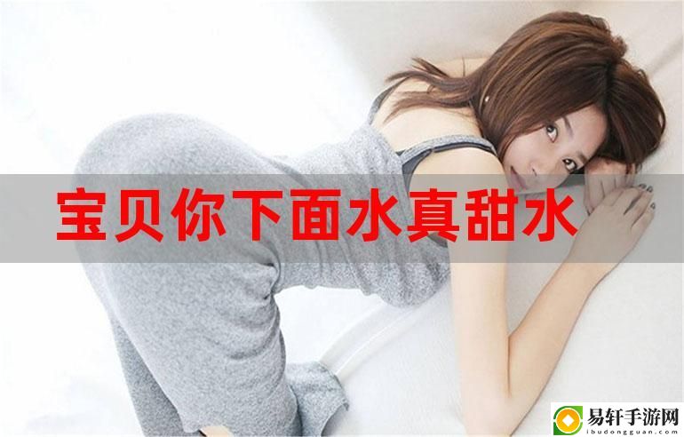 宝贝你的水真多我能不能喝点