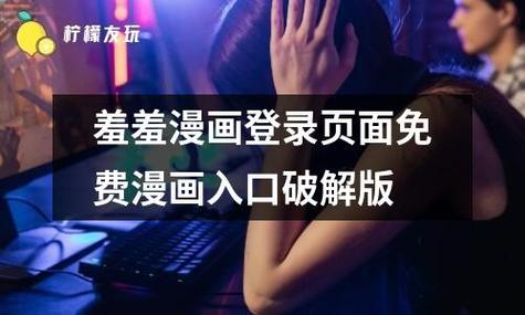 精彩纷呈的羞羞漫画登录入口免费首页，网友纷纷点赞：